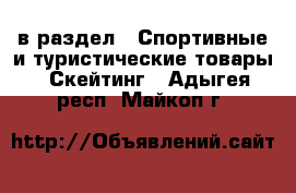  в раздел : Спортивные и туристические товары » Скейтинг . Адыгея респ.,Майкоп г.